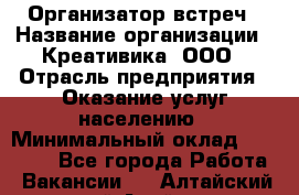 Организатор встреч › Название организации ­ Креативика, ООО › Отрасль предприятия ­ Оказание услуг населению › Минимальный оклад ­ 60 000 - Все города Работа » Вакансии   . Алтайский край,Алейск г.